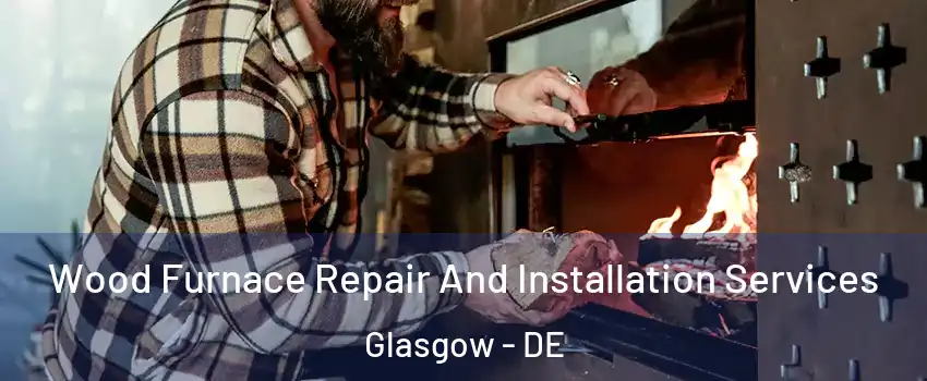  Wood Furnace Repair And Installation Services Glasgow - DE